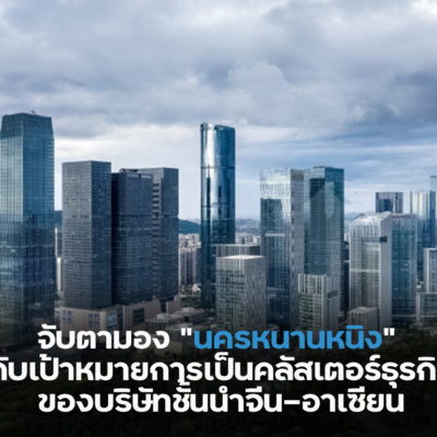 จับตามอง “นครหนานหนิง” กับเป้าหมายการเป็นคลัสเตอร์ธุรกิจของบริษัทชั้นนำจีน-อาเซียน – ศูนย์บริการข้อมูลธุรกิจไทยในจีน (Thailand Business Information Center in China)