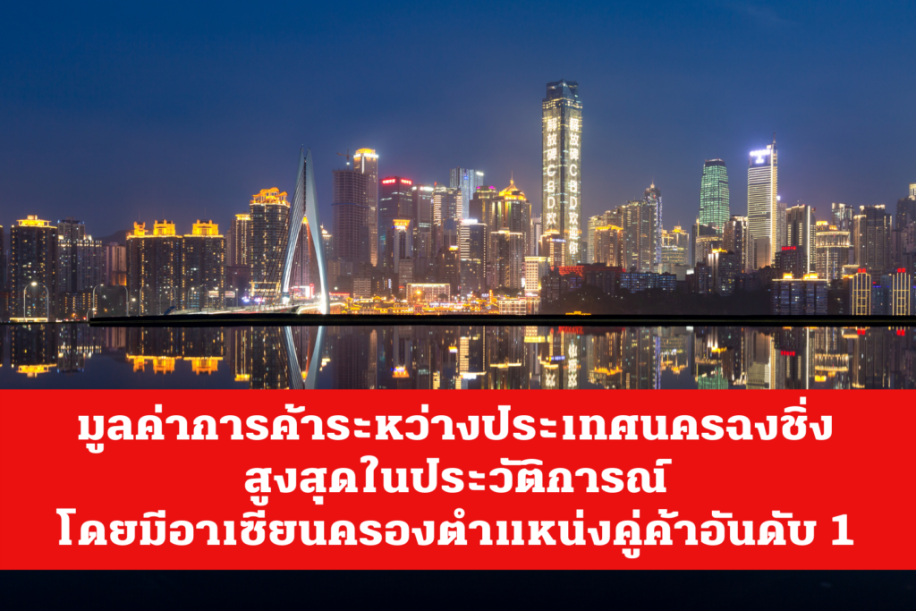 มูลค่าการค้าระหว่างประเทศนครฉงชิ่งสูงสุดในประวัติการณ์ โดยมีอาเซียนครองตำแหน่งคู่ค้าอันดับ 1 – thaibizchina